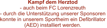 Kampf dem Herztod  - auch beim FC Lorenzreuth - durch die Unterstützung unserer Sponsoren  konnte in unserem Sportheim ein Defibrillator  (AED) installiert werden.
